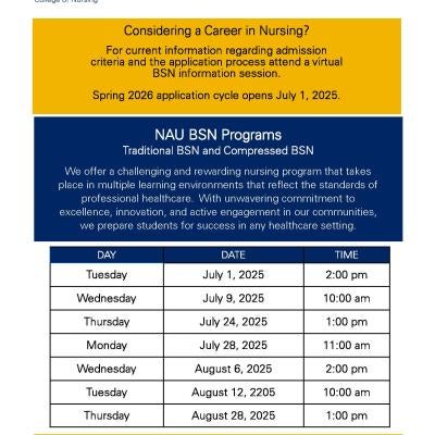 NAU virtual nursing information session dates: Wednesday August 6, 2025 2:00 pm; Tuesday August 12, 2205 10:00 am; Thursday August 28, 2025 1:00 pm. Call 928 523 3207 or email nursing.yuma@nau.edu to request a zoom meeting link.